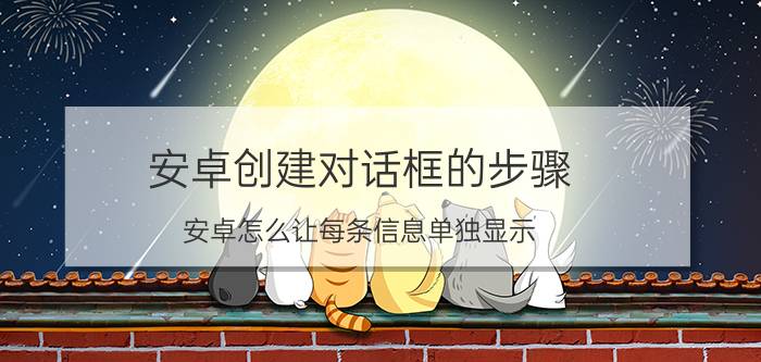 安卓创建对话框的步骤 安卓怎么让每条信息单独显示？